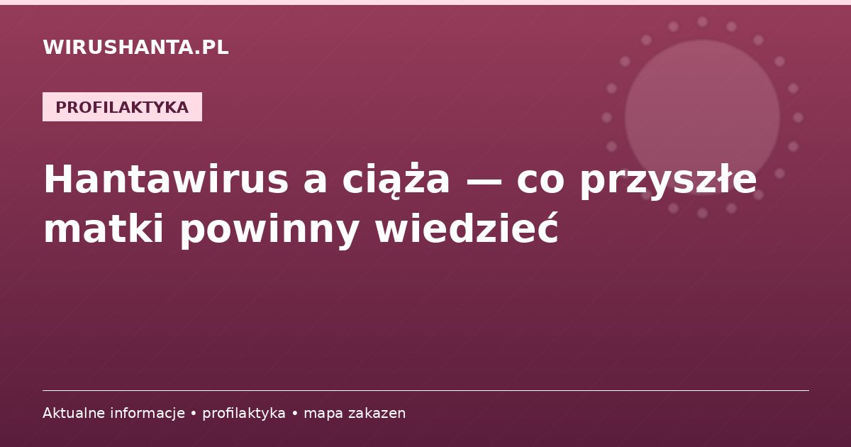 Hantawirus a ciąża — co przyszłe matki powinny wiedzieć